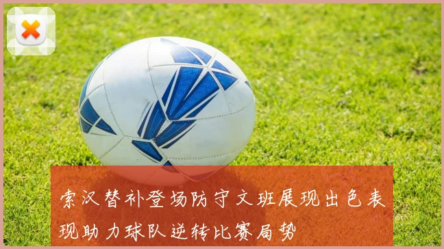 索汉替补登场防守文班展现出色表现助力球队逆转比赛局势