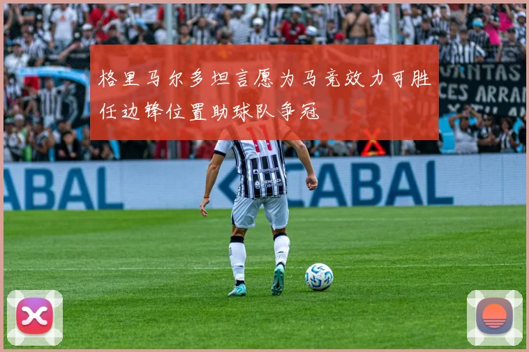 格里马尔多坦言愿为马竞效力可胜任边锋位置助球队争冠