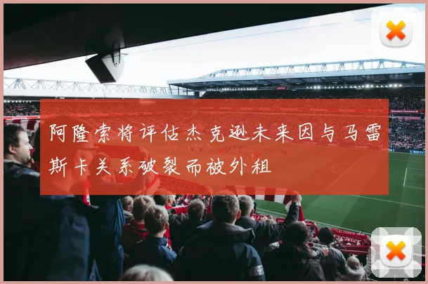 阿隆索将评估杰克逊未来因与马雷斯卡关系破裂而被外租
