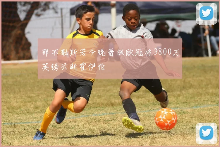 那不勒斯若今晚晋级欧冠将3800万英镑买断霍伊伦