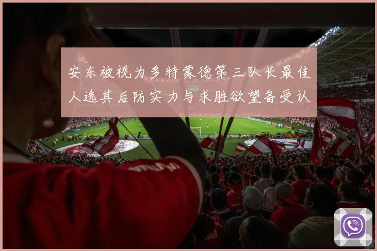 安东被视为多特蒙德第三队长最佳人选其后防实力与求胜欲望备受认可