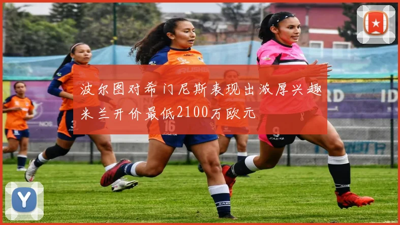波尔图对希门尼斯表现出浓厚兴趣米兰开价最低2100万欧元