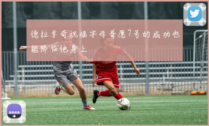 德拉季奇祝福字母哥愿7号的成功也能降临他身上