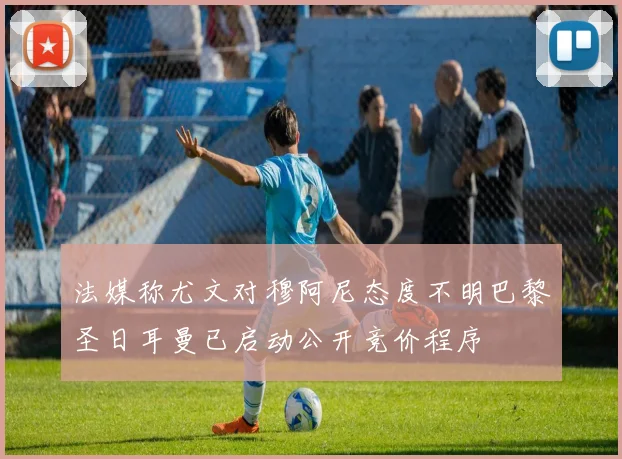 法媒称尤文对穆阿尼态度不明巴黎圣日耳曼已启动公开竞价程序